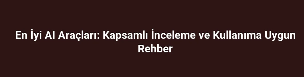 En İyi AI Araçları: Kapsamlı İnceleme ve Kullanıma Uygun Rehber