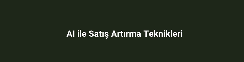 AI ile Satış Artırma Teknikleri