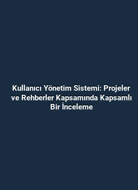 Kullanıcı Yönetim Sistemi: Projeler ve Rehberler Kapsamında Kapsamlı Bir İnceleme