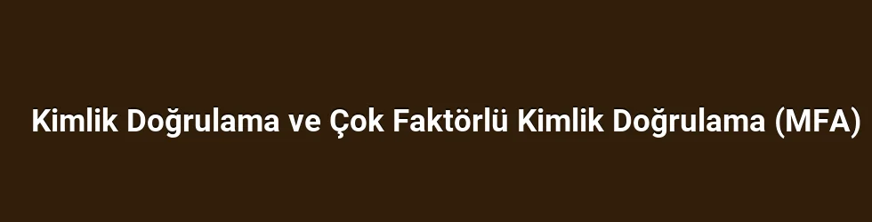 Kimlik Doğrulama ve Çok Faktörlü Kimlik Doğrulama (MFA)