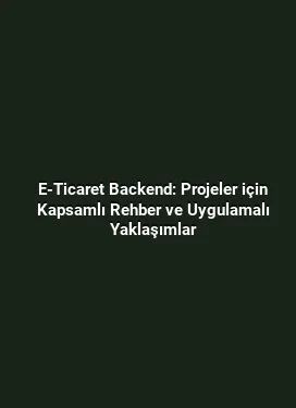 E-Ticaret Backend: Projeler için Kapsamlı Rehber ve Uygulamalı Yaklaşımlar