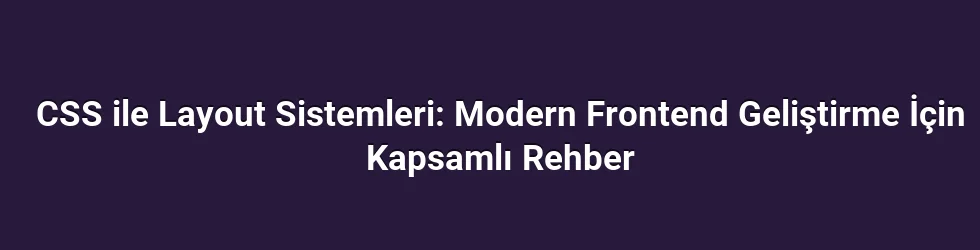 CSS ile Layout Sistemleri: Modern Frontend Geliştirme İçin Kapsamlı Rehber