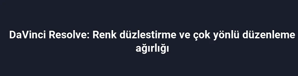 DaVinci Resolve: Renk düzlestirme ve çok yönlü düzenleme ağırlığı