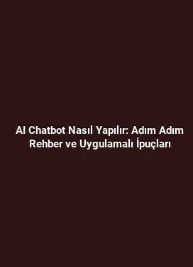 AI Chatbot Nasıl Yapılır: Adım Adım Rehber ve Uygulamalı İpuçları