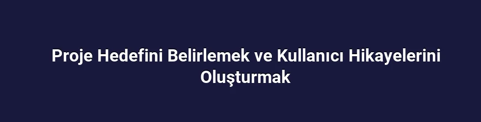 Proje Hedefini Belirlemek ve Kullanıcı Hikayelerini Oluşturmak