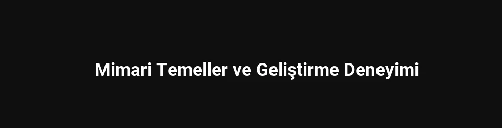 Mimari Temeller ve Geliştirme Deneyimi
