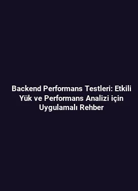 Backend Performans Testleri: Etkili Yük ve Performans Analizi için Uygulamalı Rehber