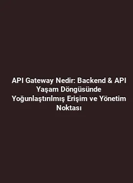 API Gateway Nedir: Backend & API Yaşam Döngüsünde Yoğunlaştırılmış Erişim ve Yönetim Noktası