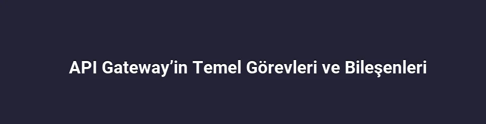 API Gateway’in Temel Görevleri ve Bileşenleri