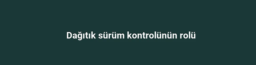 Dağıtık sürüm kontrolünün rolü