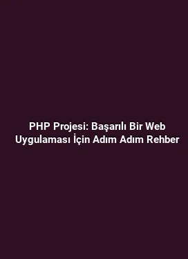 PHP Projesi: Başarılı Bir Web Uygulaması İçin Adım Adım Rehber