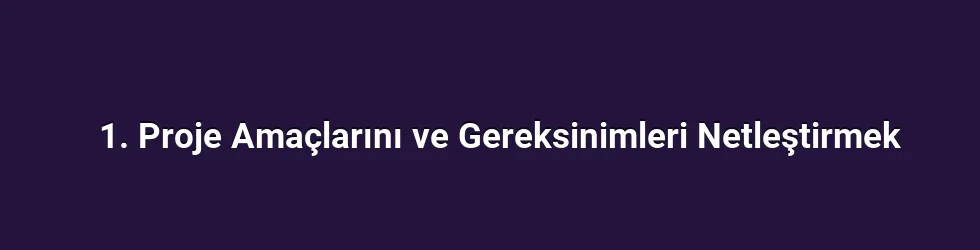 1. Proje Amaçlarını ve Gereksinimleri Netleştirmek