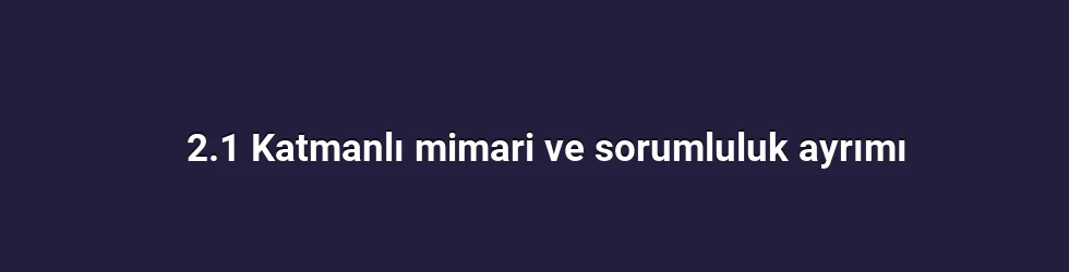 2.1 Katmanlı mimari ve sorumluluk ayrımı