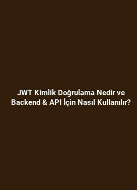 JWT Kimlik Doğrulama Nedir ve Backend & API İçin Nasıl Kullanılır?