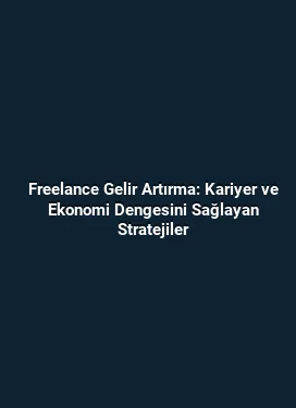 Freelance Gelir Artırma: Kariyer ve Ekonomi Dengesini Sağlayan Stratejiler