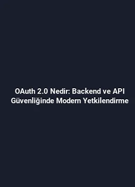 OAuth 2.0 Nedir: Backend ve API Güvenliğinde Modern Yetkilendirme