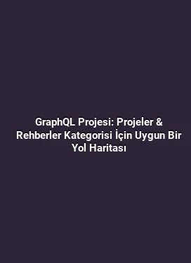 GraphQL Projesi: Projeler & Rehberler Kategorisi İçin Uygun Bir Yol Haritası