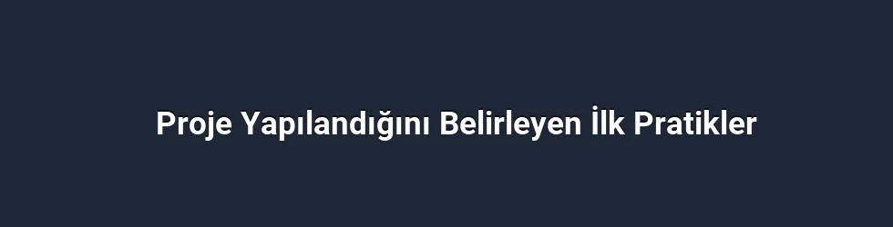 Proje Yapılandığını Belirleyen İlk Pratikler