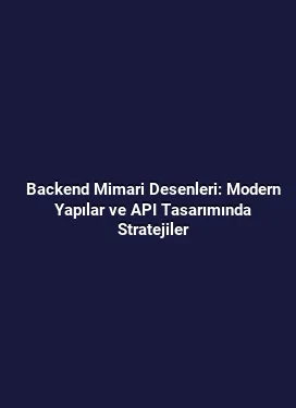 Backend Mimari Desenleri: Modern Yapılar ve API Tasarımında Stratejiler