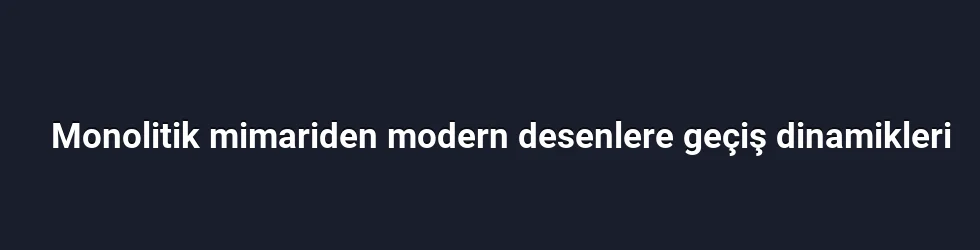 Monolitik mimariden modern desenlere geçiş dinamikleri
