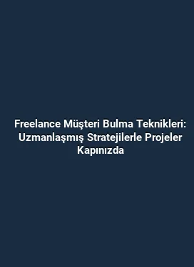 Freelance Müşteri Bulma Teknikleri: Uzmanlaşmış Stratejilerle Projeler Kapınızda