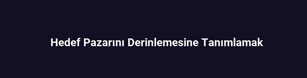 Hedef Pazarını Derinlemesine Tanımlamak