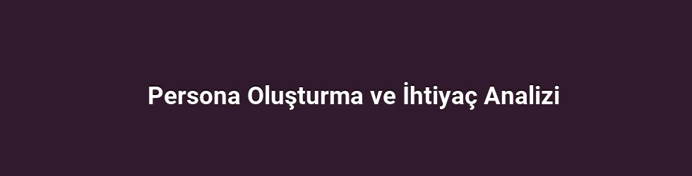 Persona Oluşturma ve İhtiyaç Analizi