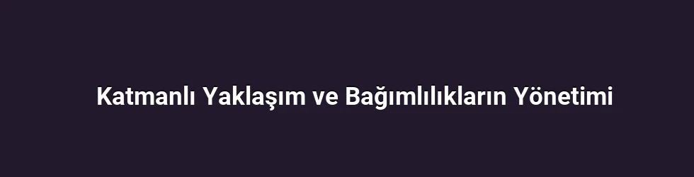 Katmanlı Yaklaşım ve Bağımlılıkların Yönetimi