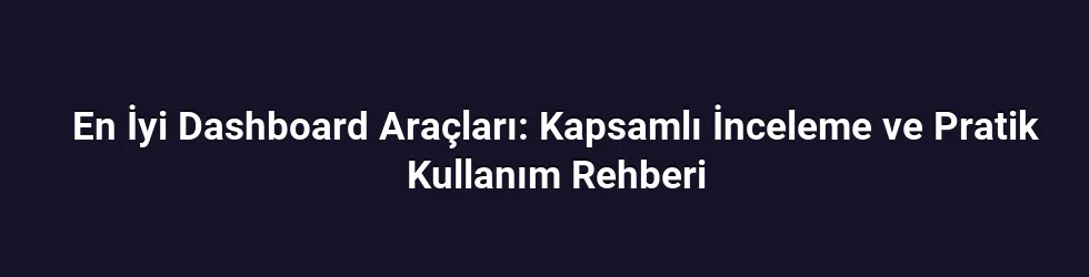 En İyi Dashboard Araçları: Kapsamlı İnceleme ve Pratik Kullanım Rehberi