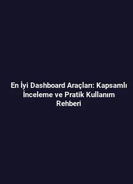 En İyi Dashboard Araçları: Kapsamlı İnceleme ve Pratik Kullanım Rehberi