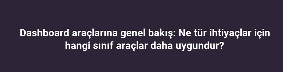 Dashboard araçlarına genel bakış: Ne tür ihtiyaçlar için hangi sınıf araçlar daha uygundur?