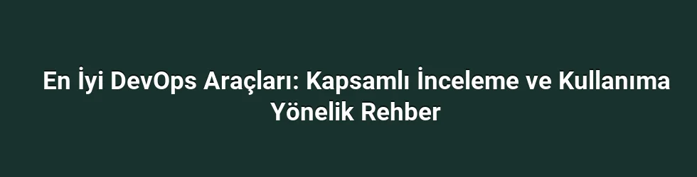En İyi DevOps Araçları: Kapsamlı İnceleme ve Kullanıma Yönelik Rehber