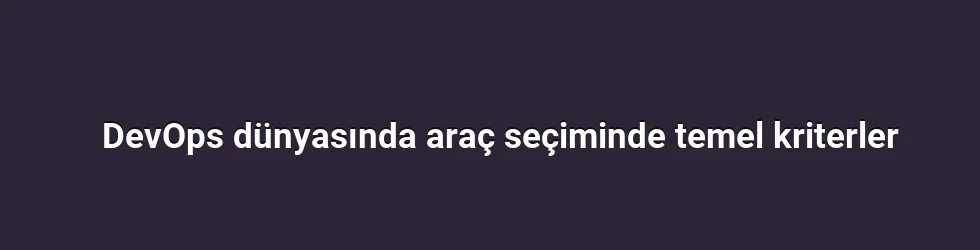 DevOps dünyasında araç seçiminde temel kriterler