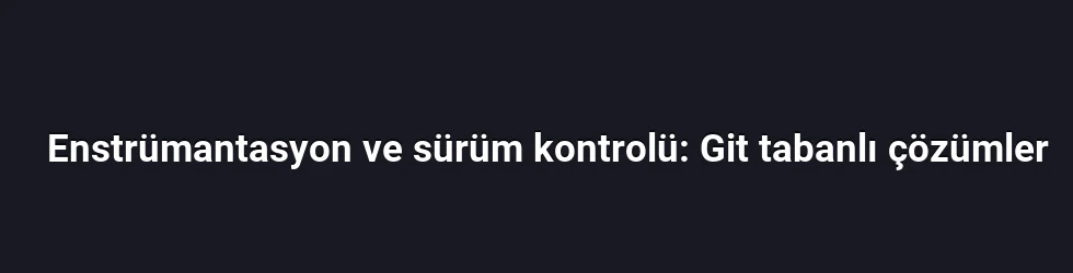 Enstrümantasyon ve sürüm kontrolü: Git tabanlı çözümler