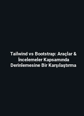 Tailwind vs Bootstrap: Araçlar & İncelemeler Kapsamında Derinlemesine Bir Karşılaştırma
