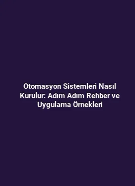 Otomasyon Sistemleri Nasıl Kurulur: Adım Adım Rehber ve Uygulama Örnekleri