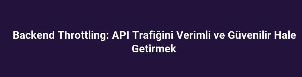 Backend Throttling: API Trafiğini Verimli ve Güvenilir Hale Getirmek