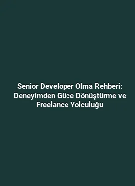 Senior Developer Olma Rehberi: Deneyimden Güce Dönüştürme ve Freelance Yolculuğu