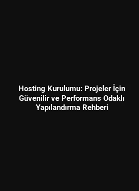 Hosting Kurulumu: Projeler İçin Güvenilir ve Performans Odaklı Yapılandırma Rehberi