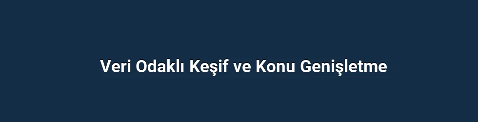 Veri Odaklı Keşif ve Konu Genişletme