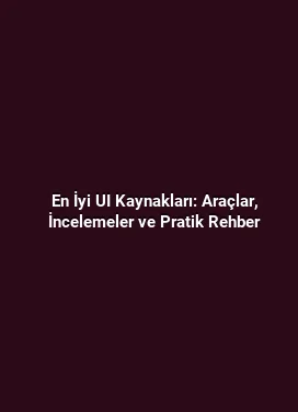 En İyi UI Kaynakları: Araçlar, İncelemeler ve Pratik Rehber