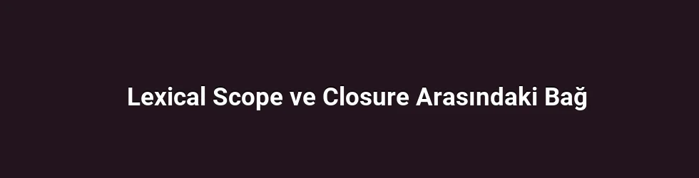 Lexical Scope ve Closure Arasındaki Bağ