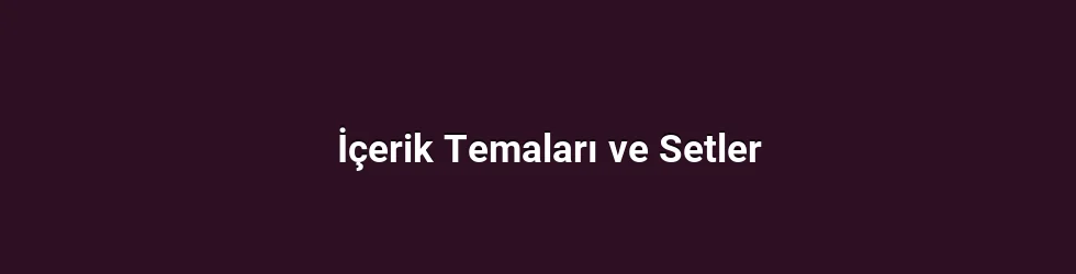 İçerik Temaları ve Setler