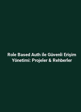 Role Based Auth ile Güvenli Erişim Yönetimi: Projeler & Rehberler