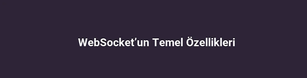 WebSocket’un Temel Özellikleri