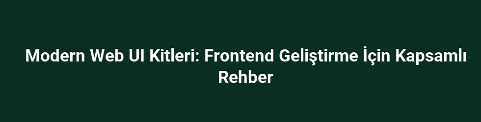 Modern Web UI Kitleri: Frontend Geliştirme İçin Kapsamlı Rehber