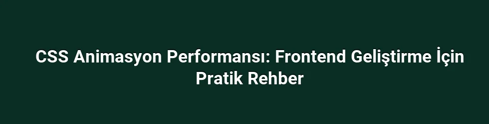 CSS Animasyon Performansı: Frontend Geliştirme İçin Pratik Rehber