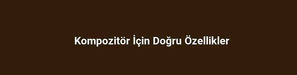 Kompozitör İçin Doğru Özellikler