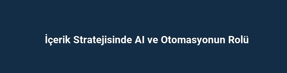 İçerik Stratejisinde AI ve Otomasyonun Rolü