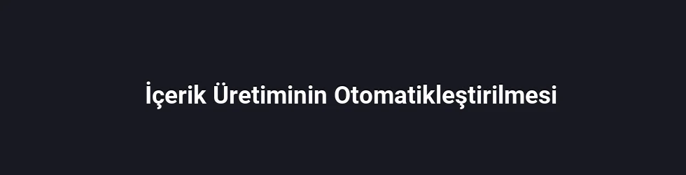 İçerik Üretiminin Otomatikleştirilmesi